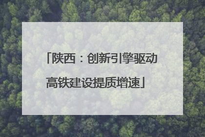 陕西:创新引擎驱动高铁建设提质增速